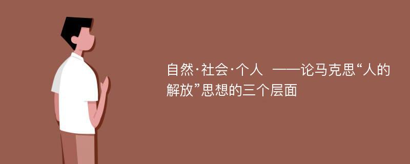 自然·社会·个人  ——论马克思“人的解放”思想的三个层面