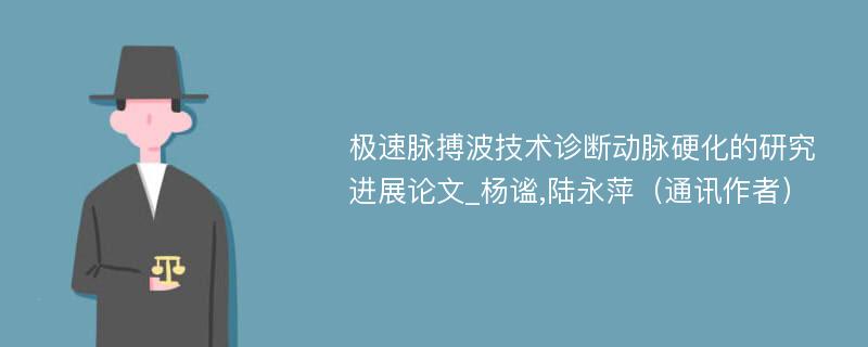 极速脉搏波技术诊断动脉硬化的研究进展论文_杨谧,陆永萍（通讯作者）