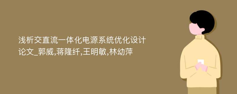 浅析交直流一体化电源系统优化设计论文_郭威,蒋隆纤,王明敏,林幼萍