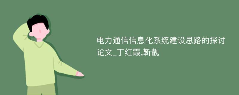 电力通信信息化系统建设思路的探讨论文_丁红霞,靳靓