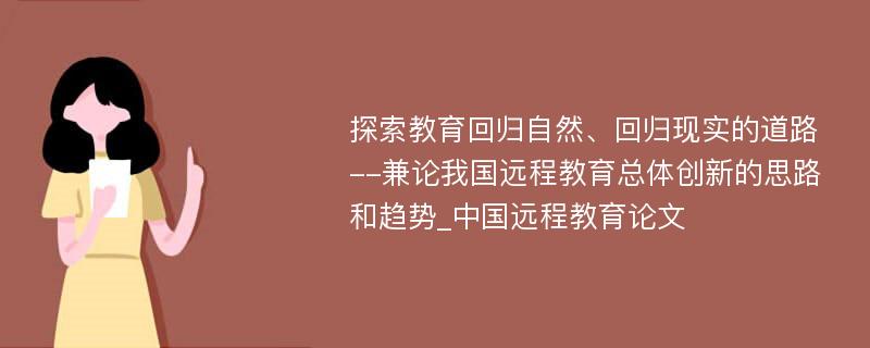 探索教育回归自然、回归现实的道路--兼论我国远程教育总体创新的思路和趋势_中国远程教育论文