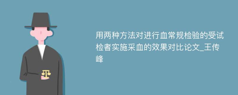 用两种方法对进行血常规检验的受试检者实施采血的效果对比论文_王传峰