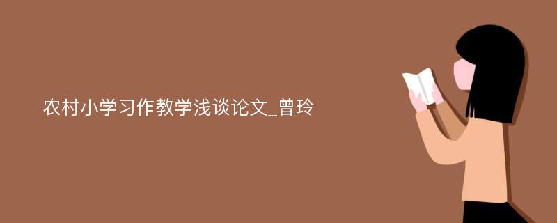 农村小学习作教学浅谈论文_曾玲