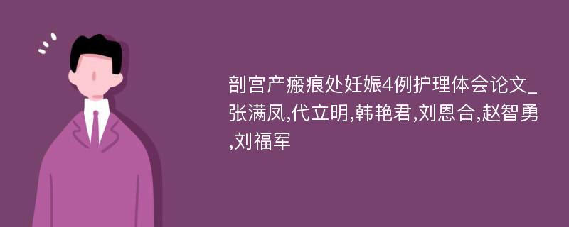 剖宫产瘢痕处妊娠4例护理体会论文_张满凤,代立明,韩艳君,刘恩合,赵智勇,刘福军