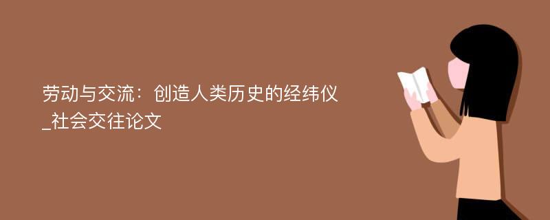 劳动与交流：创造人类历史的经纬仪_社会交往论文