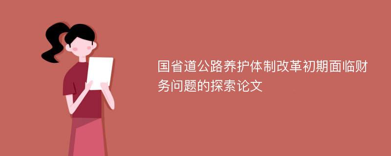 国省道公路养护体制改革初期面临财务问题的探索论文