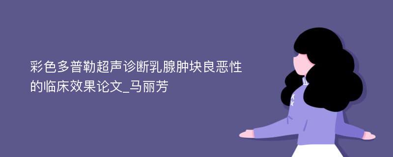 彩色多普勒超声诊断乳腺肿块良恶性的临床效果论文_马丽芳