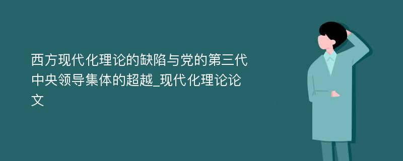 西方现代化理论的缺陷与党的第三代中央领导集体的超越_现代化理论论文