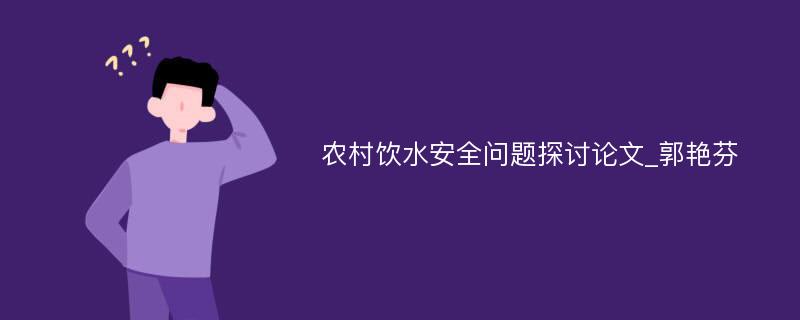 农村饮水安全问题探讨论文_郭艳芬