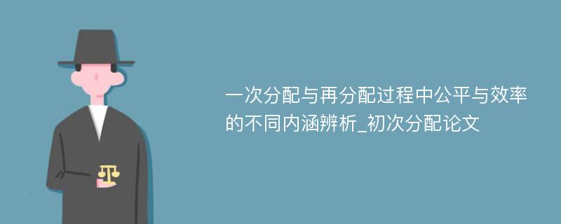 一次分配与再分配过程中公平与效率的不同内涵辨析_初次分配论文