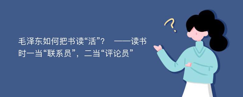 毛泽东如何把书读“活”？  ——读书时一当“联系员”，二当“评论员”