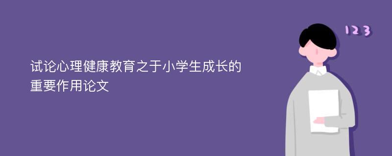 试论心理健康教育之于小学生成长的重要作用论文