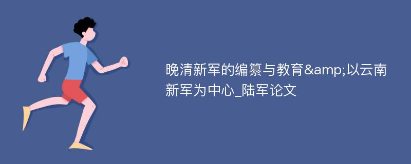 晚清新军的编纂与教育&以云南新军为中心_陆军论文