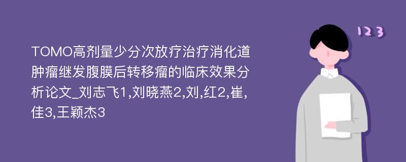 TOMO高剂量少分次放疗治疗消化道肿瘤继发腹膜后转移瘤的临床效果分析论文_刘志飞1,刘晓燕2,刘,红2,崔,佳3,王颖杰3