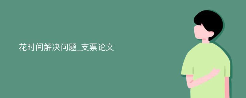 花时间解决问题_支票论文