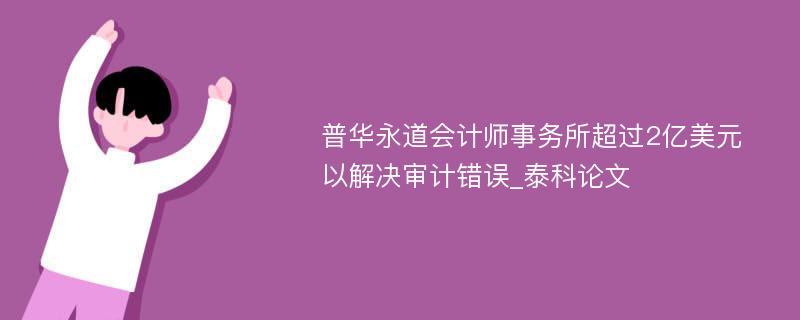 普华永道会计师事务所超过2亿美元以解决审计错误_泰科论文