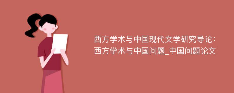 西方学术与中国现代文学研究导论：西方学术与中国问题_中国问题论文