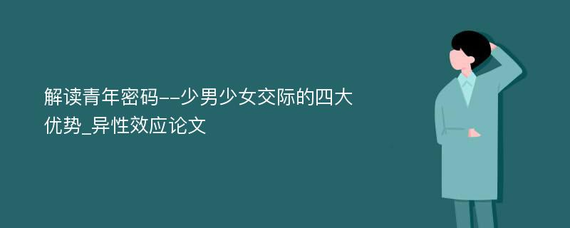 解读青年密码--少男少女交际的四大优势_异性效应论文