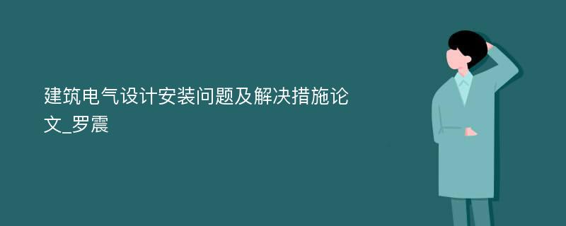 建筑电气设计安装问题及解决措施论文_罗震