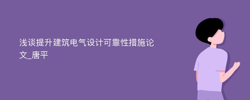 浅谈提升建筑电气设计可靠性措施论文_唐平