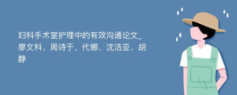 妇科手术室护理中的有效沟通论文_廖文科、周诗于、代娜、沈洁亚、胡静