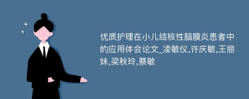 优质护理在小儿结核性脑膜炎患者中的应用体会论文_凌敏仪,许庆敏,王丽妹,梁秋玲,蔡敏