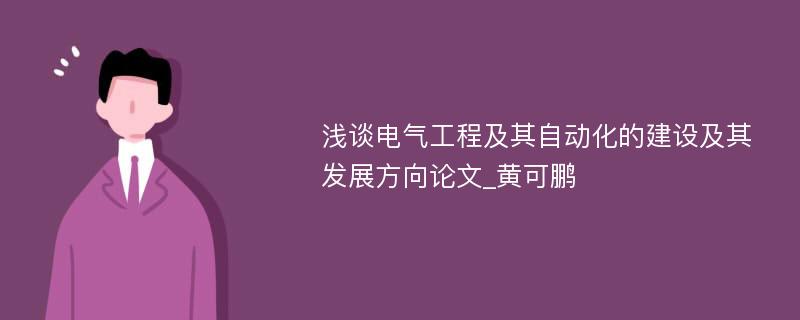 浅谈电气工程及其自动化的建设及其发展方向论文_黄可鹏