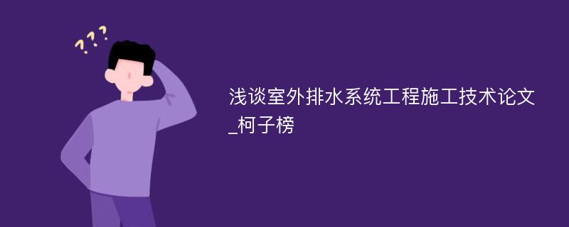 浅谈室外排水系统工程施工技术论文_柯子榜