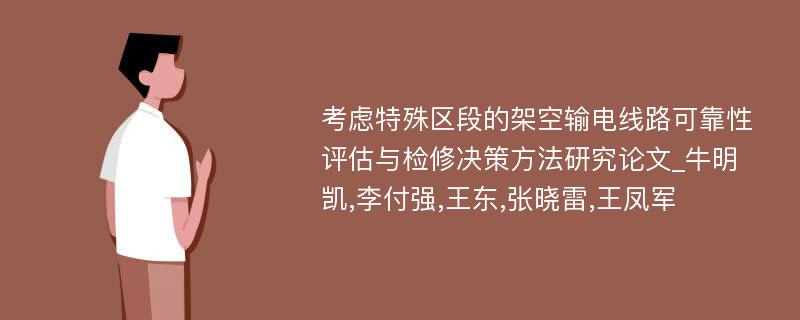 考虑特殊区段的架空输电线路可靠性评估与检修决策方法研究论文_牛明凯,李付强,王东,张晓雷,王凤军