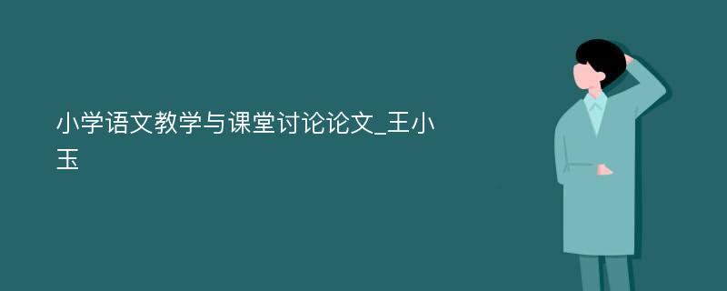 小学语文教学与课堂讨论论文_王小玉