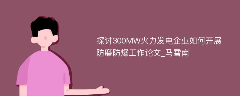 探讨300MW火力发电企业如何开展防磨防爆工作论文_马雪南