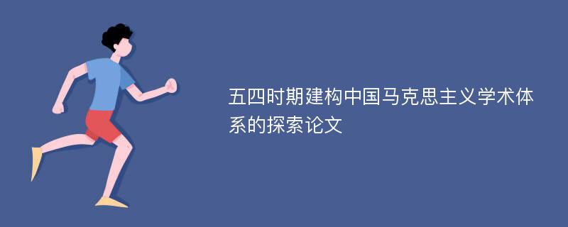 五四时期建构中国马克思主义学术体系的探索论文