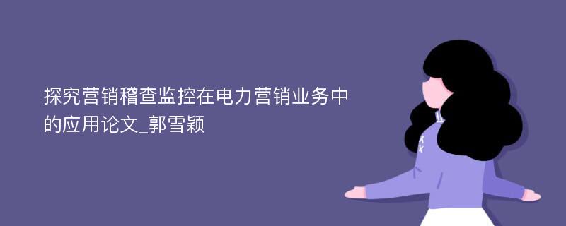 探究营销稽查监控在电力营销业务中的应用论文_郭雪颖