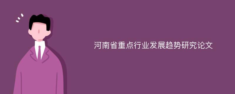 河南省重点行业发展趋势研究论文