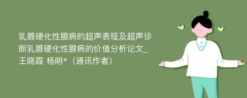 乳腺硬化性腺病的超声表现及超声诊断乳腺硬化性腺病的价值分析论文_王晓霞 杨明*（通讯作者）