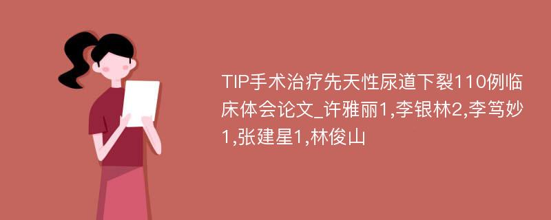 TIP手术治疗先天性尿道下裂110例临床体会论文_许雅丽1,李银林2,李笃妙1,张建星1,林俊山