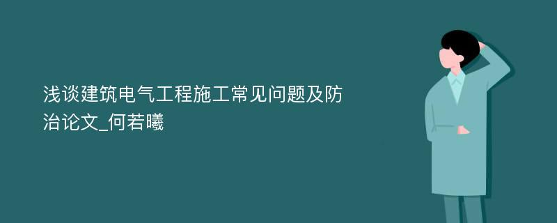 浅谈建筑电气工程施工常见问题及防治论文_何若曦