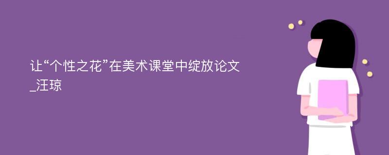 让“个性之花”在美术课堂中绽放论文_汪琼