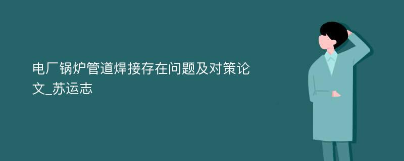 电厂锅炉管道焊接存在问题及对策论文_苏运志