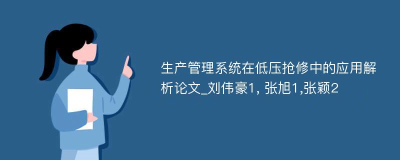 生产管理系统在低压抢修中的应用解析论文_刘伟豪1, 张旭1,张颖2