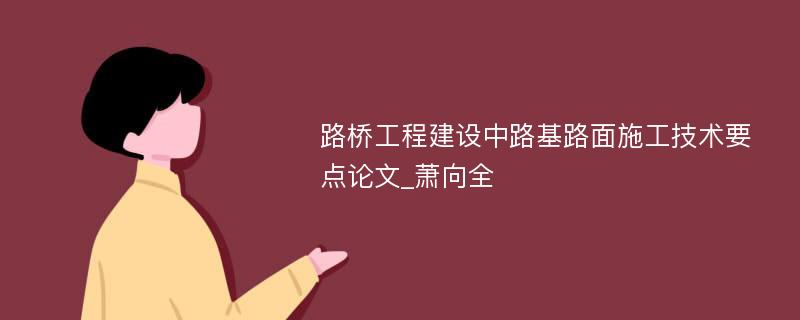 路桥工程建设中路基路面施工技术要点论文_萧向全