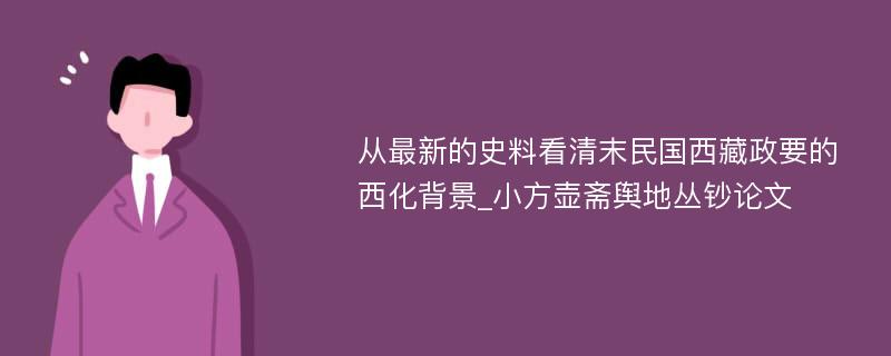 从最新的史料看清末民国西藏政要的西化背景_小方壶斋舆地丛钞论文