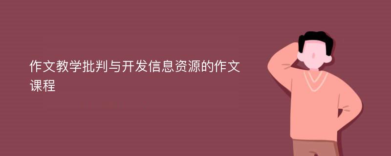 作文教学批判与开发信息资源的作文课程