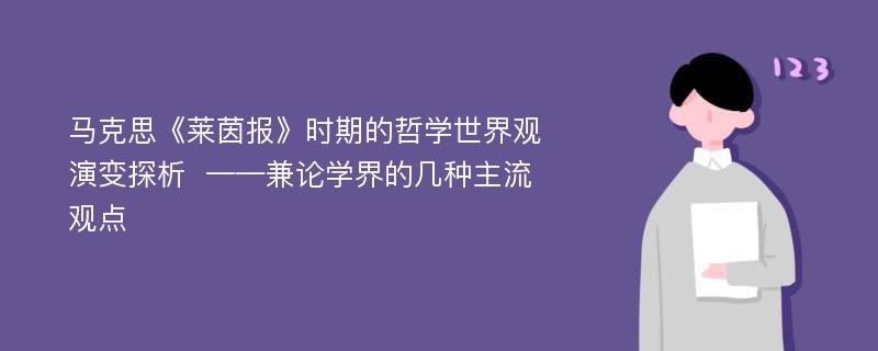 马克思《莱茵报》时期的哲学世界观演变探析  ——兼论学界的几种主流观点