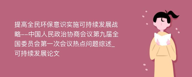 提高全民环保意识实施可持续发展战略--中国人民政治协商会议第九届全国委员会第一次会议热点问题综述_可持续发展论文