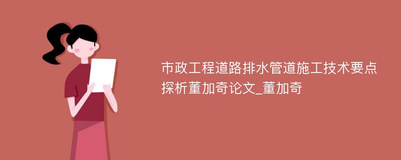 市政工程道路排水管道施工技术要点探析董加奇论文_董加奇