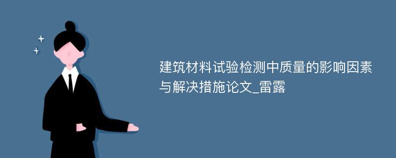 建筑材料试验检测中质量的影响因素与解决措施论文_雷露