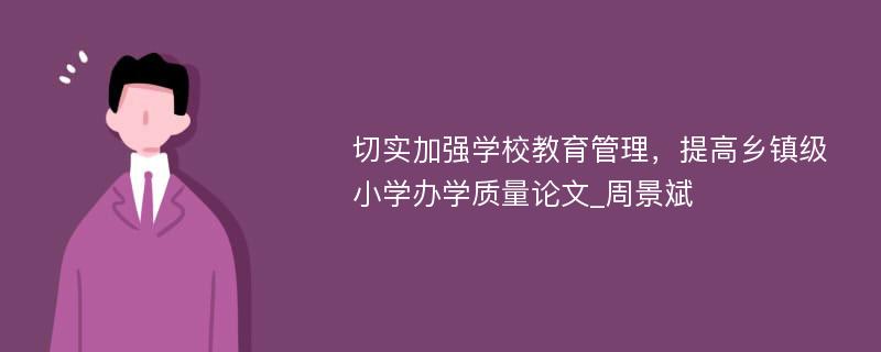 切实加强学校教育管理，提高乡镇级小学办学质量论文_周景斌