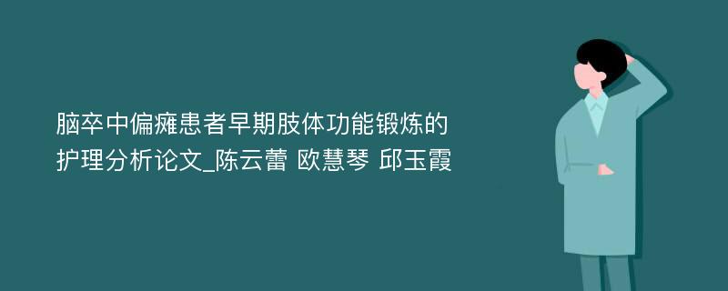 脑卒中偏瘫患者早期肢体功能锻炼的护理分析论文_陈云蕾 欧慧琴 邱玉霞