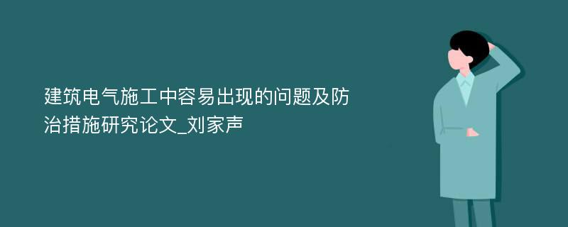 建筑电气施工中容易出现的问题及防治措施研究论文_刘家声